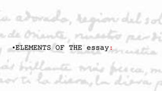 •ELEMENTS OF THE essay:
 