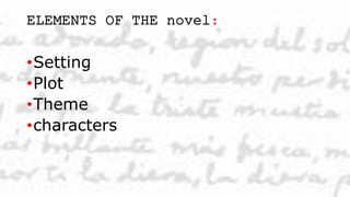 ELEMENTS OF THE novel:
•Setting
•Plot
•Theme
•characters
 