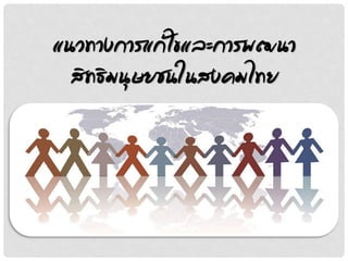 แนวทางการแก้ไขและการพฒนา
สิทธิมนุษยชนในสงคมไทย
 