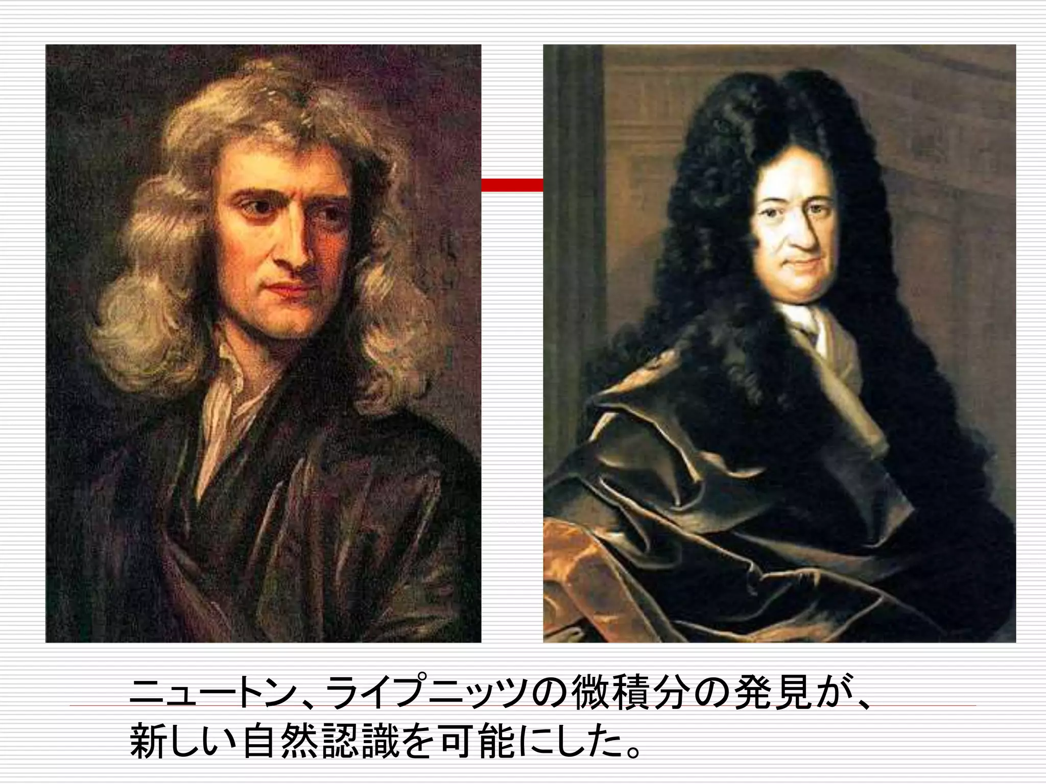ニュートン、ライプニッツの微積分の発見が、
新しい自然認識を可能にした。
 