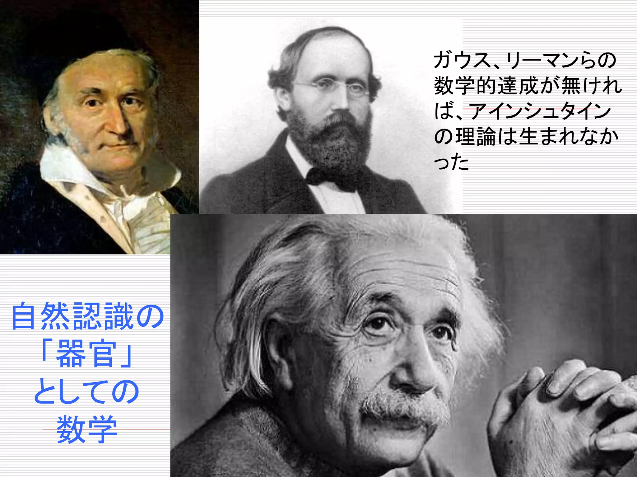 ガウス、リーマンらの
数学的達成が無けれ
ば、アインシュタイン
の理論は生まれなか
った
自然認識の
「器官」
としての
数学
 