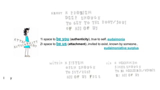 1 space to be you (authenticity)..true to self..eudaimonia
2 space to be us (attachment)..invited to exist..known by someone..
eudaimoniative surplus
l y
 