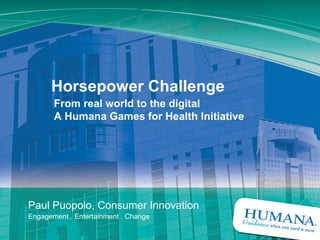 Horsepower Challenge
           From real world to the digital
           A Humana Games for Health Initiative




    Paul Puopolo, Consumer Innovation
    Engagement . Entertainment . Change

1
