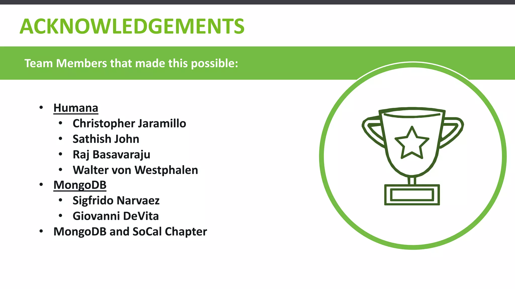 ACKNOWLEDGEMENTS
• Humana
• Christopher Jaramillo
• Sathish John
• Raj Basavaraju
• Walter von Westphalen
• MongoDB
• Sigfrido Narvaez
• Giovanni DeVita
• MongoDB and SoCal Chapter
Team Members that made this possible:
 
