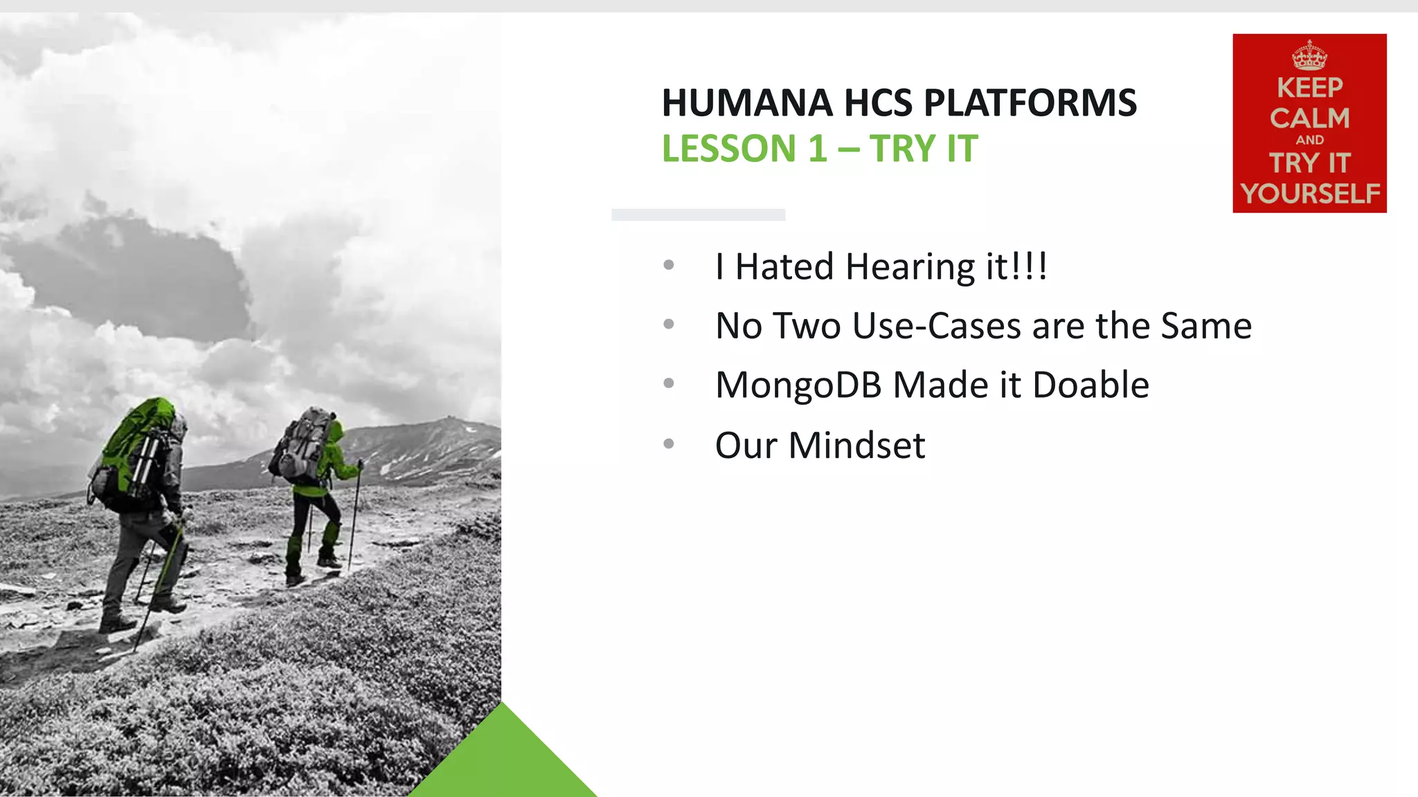 HUMANA HCS PLATFORMS
LESSON 1 – TRY IT
• I Hated Hearing it!!!
• No Two Use-Cases are the Same
• MongoDB Made it Doable
• Our Mindset
 