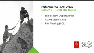 HUMANA HCS PLATFORMS
LESSON 7 – TURN THE TABLES
• Exploit New Opportunities
• Active Medications
• Pre-Filtering (CQL)
 