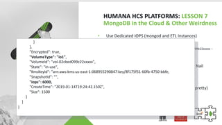 HUMANA HCS PLATFORMS: LESSON 7
MongoDB in the Cloud & Other Weirdness
• Use Dedicated IOPS (mongod and ETL Instances)
• Ta...