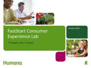 October 2015
FastStart Consumer
Experience Lab
“Scrappy Not Crappy”
 