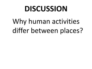 DISCUSSION
Why human activities
differ between places?
 