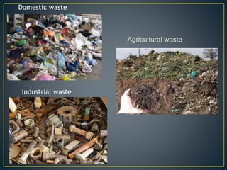 Agricultural waste
Industrial waste
Domestic waste
 