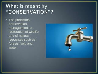 • The protection,
preservation,
management, or
restoration of wildlife
and of natural
resources such as
forests, soil, and
water.
 