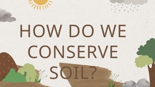 HOW DO WE
CONSERVE
SOIL?
 