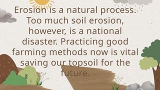Erosion is a natural process.
Too much soil erosion,
however, is a national
disaster. Practicing good
farming methods now is vital
saving our topsoil for the
future.
 