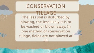 The less soil is disturbed by
plowing, the less likely it is to
be washed or blown away. In
one method of conservation
tillage, fields are not plowed at
all.
CONSERVATION
TILLAGE
 