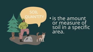 • is the amount
or measure of
soil in a specific
area.
SOIL
QUANTITY
 