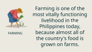 Farming is one of the
most vitally functioning
livelihood in the
Philippines today,
because almost all of
the country's food is
grown on farms.
FARMING
 