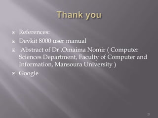    References:
   Devkit 8000 user manual
    Abstract of Dr .Omaima Nomir ( Computer
    Sciences Department, Faculty of Computer and
    Information, Mansoura University )
   Google




                                                   23
 