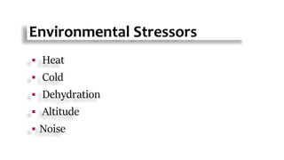 Environmental Stressors
 Heat
 Cold
 Dehydration
 Altitude
 Noise
 