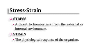 Stress-Strain
 STRESS
 A threat to homeostasis from the external or
internal environment.
 STRAIN
 The physiological response of the organism.
 