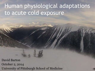 Human physiological adaptations
to acute cold exposure
David Barton
October 2, 2014
University of Pittsburgh School of Medicine
 
