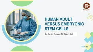 PAGE 01
Dr David Greene R3 Stem Cell
HUMAN ADULT
VERSUS EMBRYONIC
STEM CELLS
 