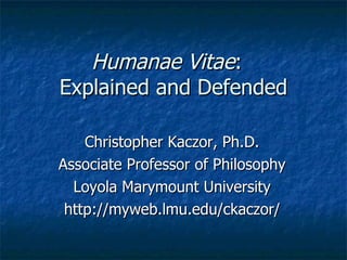 Humanae Vitae :  Explained and Defended Christopher Kaczor, Ph.D. Associate Professor of Philosophy Loyola Marymount University http://myweb.lmu.edu/ckaczor/ 