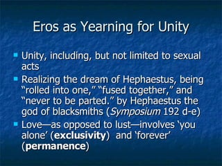 Eros as Yearning for Unity <ul><li>Unity, including, but not limited to sexual acts </li></ul><ul><li>Realizing the dream ...