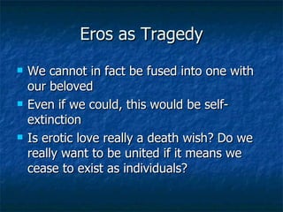 Eros as Tragedy <ul><li>We cannot in fact be fused into one with our beloved </li></ul><ul><li>Even if we could, this woul...