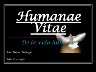 Humanae
        Vitae
           De la vida humana
Ana María Borrego


Alba Casiraghi
 