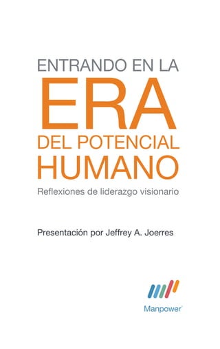 ENTRANDO EN LA


ERA
DEL POTENCIAL
HUMANO
Reflexiones de liderazgo visionario



Presentación por Jeffrey A. Joerres
 