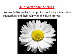 ACKNOWLEDGEMENT
We would like to thank our professors for their innovative
suggestions and their help with the given project.

 
