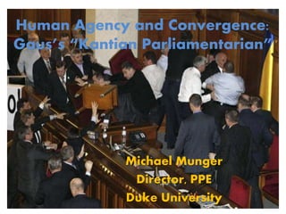 Human Agency and Convergence:
Gaus’s “Kantian Parliamentarian”
Michael Munger
Director, PPE
Duke University
 