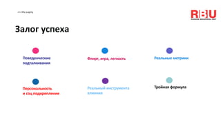 <<<На карту
Залог успеха
Поведенческие
подталкивания
Флирт, игра, легкость Реальные метрики
Персональность
и соц подкрепление
Реальный инструмента
влияния
Тройная формула
 