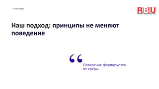 <<<На карту
Наш подход: принципы не меняют
поведение
Поведение формируется
от среды
“
 