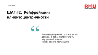 <<<На карту
ШАГ #2. Рейфрейминг
клиентоцентричности
Клиентоцентричность – это не ты
должен, а тебе. Потому что ты –
внутренний клиент.
Найди своего поставщика
“
 