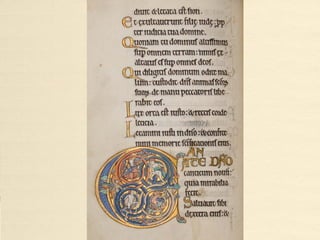 Historiated initials from the
Hunterian Psalter (c.1150 - 1170)
• The Hunterian Psalter (or York Psalter), an illuminated manuscript which was produced
in England c.1150 - c.1170 is considered a striking example of Romanesque book art.
Special Collections Department, Library, University of Glasgow , MS Hunter U.3.2 (229).
• Folio 21v, full page miniature depicting David tuning his harp
• Folio 22r, full page historiated initial B[eatus vir]
• Folio 75r, Psalm 51:3, historiated initial Q[uid gloriaris], Doeg whispers to Saul while David
threatens his enemies with Goliath's sword.
• Folio 84r, Psalm 62:2, a lion inhabits the initial D[eus, Deus meus] . Atop, a nude and a
dragon.
• Folio 85v, Psalm 64:2, historiated initial T[e decet hymnus], a figure in blue robes
positioned in a Christ-like pose.
• Folio 94r, Psalm 71:2, historiated initial D[eus], depicting a nimbed woman suckling two
men; Mother Church(?).
• Folio 101r, Psalm 77:1, historiated initial A[ttendite], depicting a centaur spearing a man.
• Folio 125v, Psalm 97:1, inhabited initial C[antate Domino], nude figures and grotesques in
a twisted pattern.
• Folio 128r, Psalm 101:2, inhabited initial D[omine], nude figure and grotesques; a dragon
spits black venom.
• http://special.lib.gla.ac.uk/exhibns/psalter/psalterindex.html
• http://www.flickr.com/photos/uofglibrary/sets/72157623552158440/
• http://special.lib.gla.ac.uk/exhibns/psalter/psalterindex.html
• http://special.lib.gla.ac.uk/exhibns/month/may2007.html
 