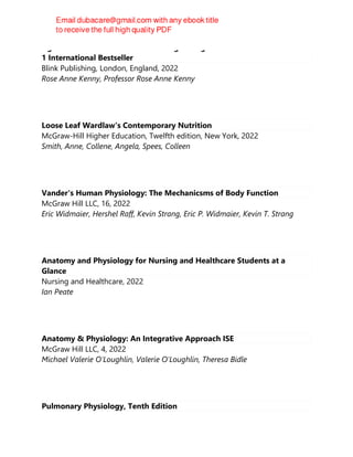 Age Proof: The New Science of Living a Longer and Healthier Life The No
1 International Bestseller
Blink Publishing, London, England, 2022
Rose Anne Kenny, Professor Rose Anne Kenny
Loose Leaf Wardlaw's Contemporary Nutrition
McGraw-Hill Higher Education, Twelfth edition, New York, 2022
Smith, Anne, Collene, Angela, Spees, Colleen
Vander's Human Physiology: The Mechanicsms of Body Function
McGraw Hill LLC, 16, 2022
Eric Widmaier, Hershel Raff, Kevin Strang, Eric P. Widmaier, Kevin T. Strang
Anatomy and Physiology for Nursing and Healthcare Students at a
Glance
Nursing and Healthcare, 2022
Ian Peate
Anatomy & Physiology: An Integrative Approach ISE
McGraw Hill LLC, 4, 2022
Michael Valerie O'Loughlin, Valerie O'Loughlin, Theresa Bidle
Pulmonary Physiology, Tenth Edition
 