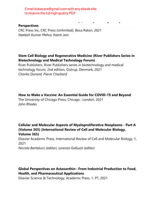 Dendrimers in Nanomedicine : Concept, Theory and Regulatory
Perspectives
CRC Press Inc, CRC Press (Unlimited), Boca Raton, 2021
Neelesh Kumar Mehra, Keerti Jain
Stem Cell Biology and Regenerative Medicine (River Publishers Series in
Biotechnology and Medical Technology Forum)
River Publishers, River Publishers series in biotechnology and medical
technology forum, 2nd edition, Gistrup, Denmark, 2021
Charles Durand, Pierre Charbord
How to Make a Vaccine: An Essential Guide for COVID-19 and Beyond
The University of Chicago Press, Chicago ; London, 2021
John Rhodes
Cellular and Molecular Aspects of Myeloproliferative Neoplasms - Part A
(Volume 365) (International Review of Cell and Molecular Biology,
Volume 365)
Elsevier Academic Press, International Review of Cell and Molecular Biology, 1,
2021
Niccolo Bartalucci (editor), Lorenzo Galluzzi (editor)
Global Perspectives on Astaxanthin : From Industrial Production to Food,
Health, and Pharmaceutical Applications
Elsevier Science & Technology; Academic Press, 1, PT, 2021
 