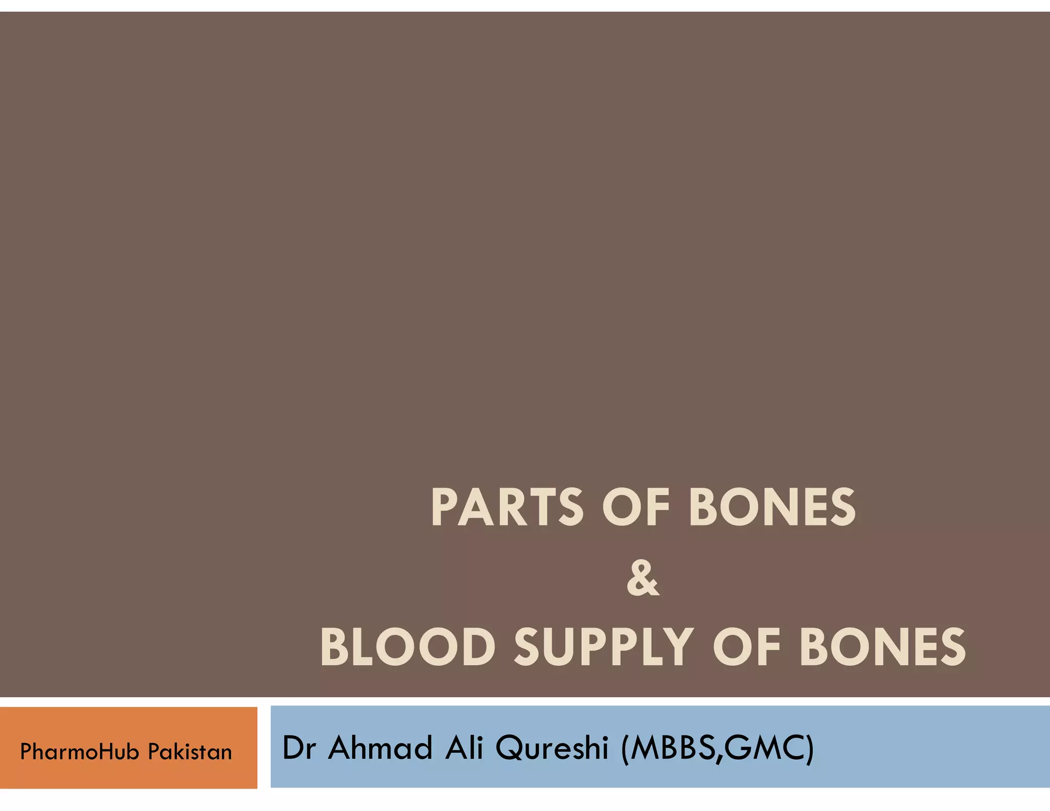 PARTS OF BONES
&
BLOOD SUPPLY OF BONES
Dr Ahmad Ali Qureshi (MBBS,GMC)
PharmoHub Pakistan
 