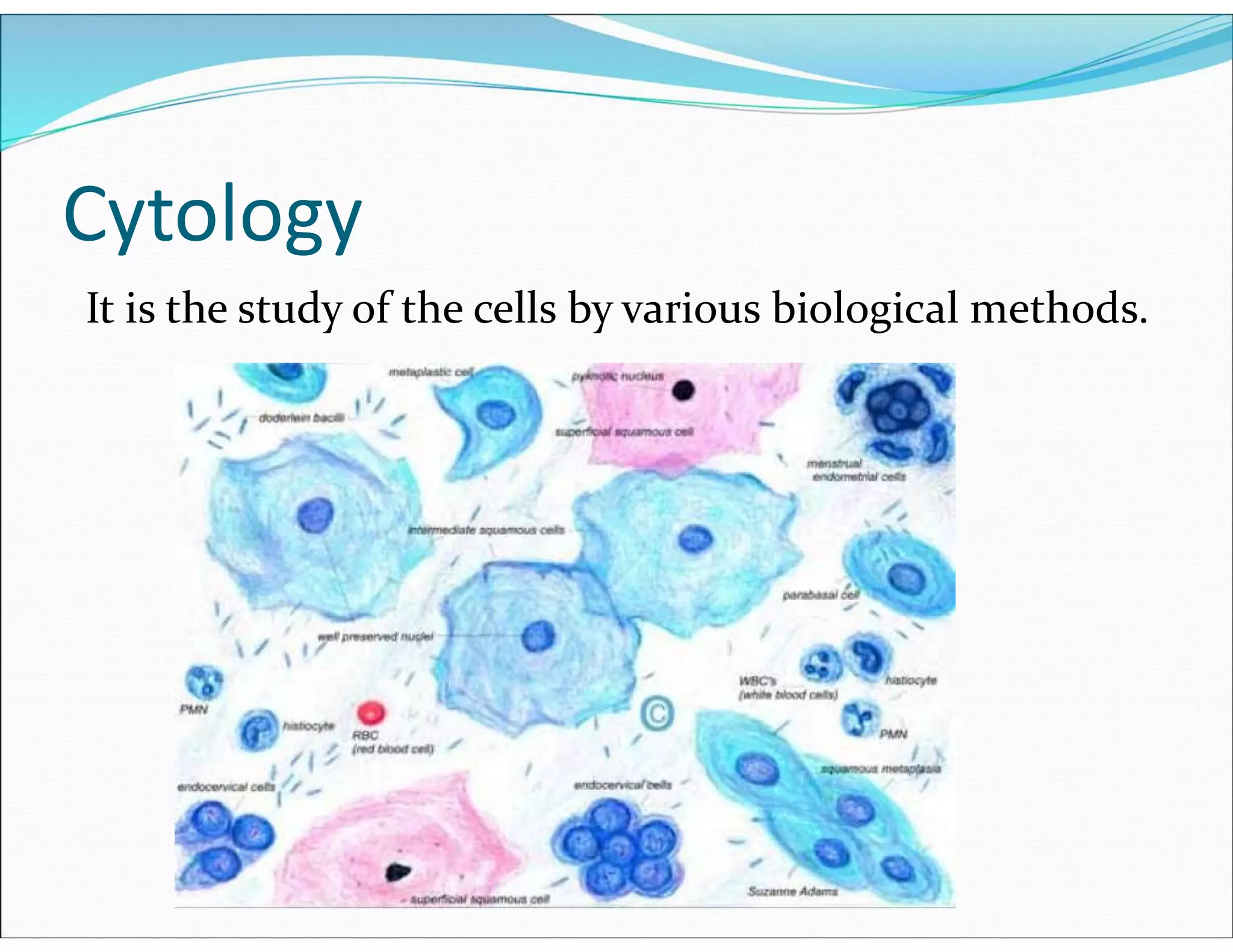 Cytology
It is the study of the cells by various biological methods.
 