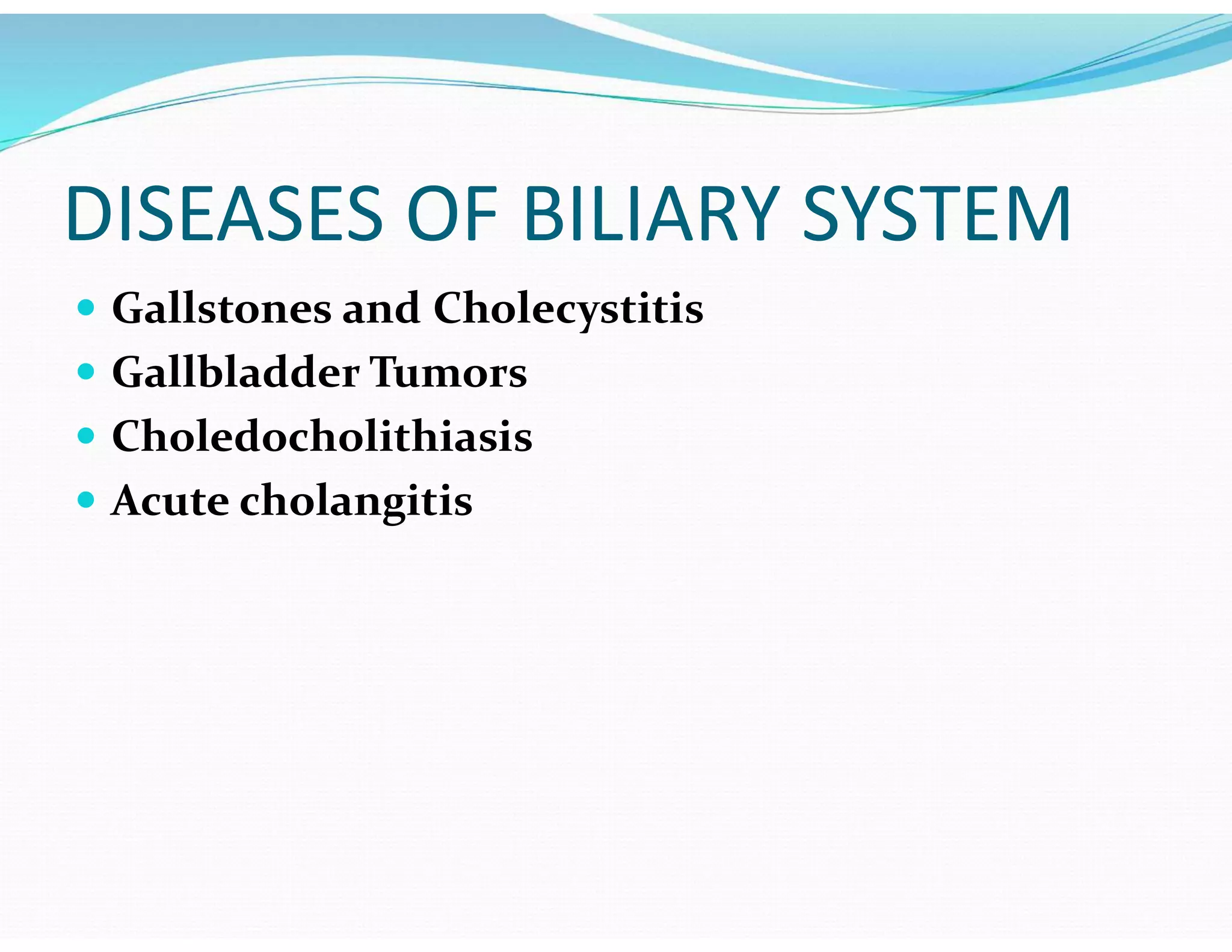 DISEASES OF BILIARY SYSTEM
 Gallstones and Cholecystitis
 Gallbladder Tumors
 Choledocholithiasis
 Acute cholangitis
 