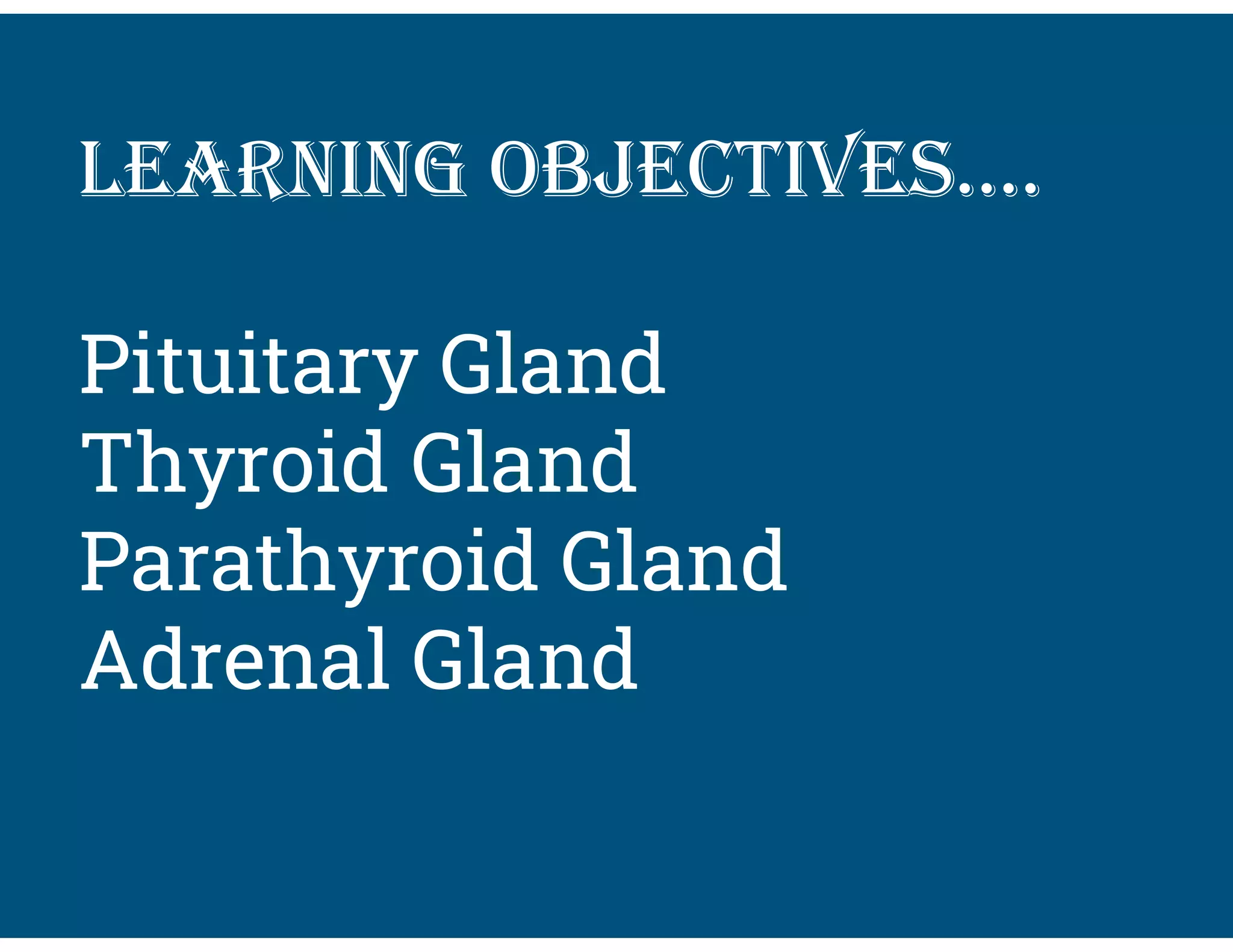 lEarning objEctivEs….
Pituitary Gland
Thyroid Gland
Parathyroid Gland
Adrenal Gland
 