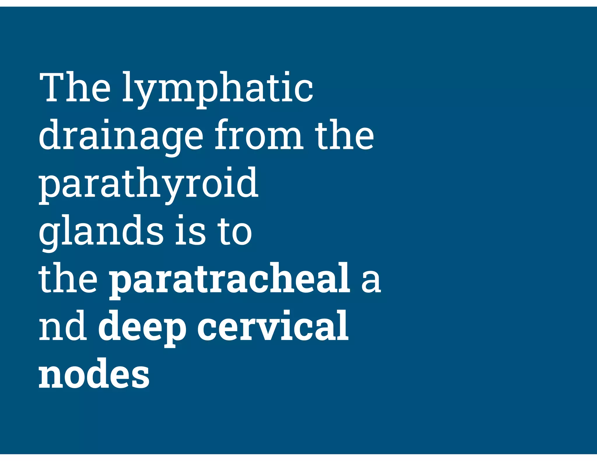 The lymphatic
drainage from the
parathyroid
glands is to
the paratracheal a
nd deep cervical
nodes
 