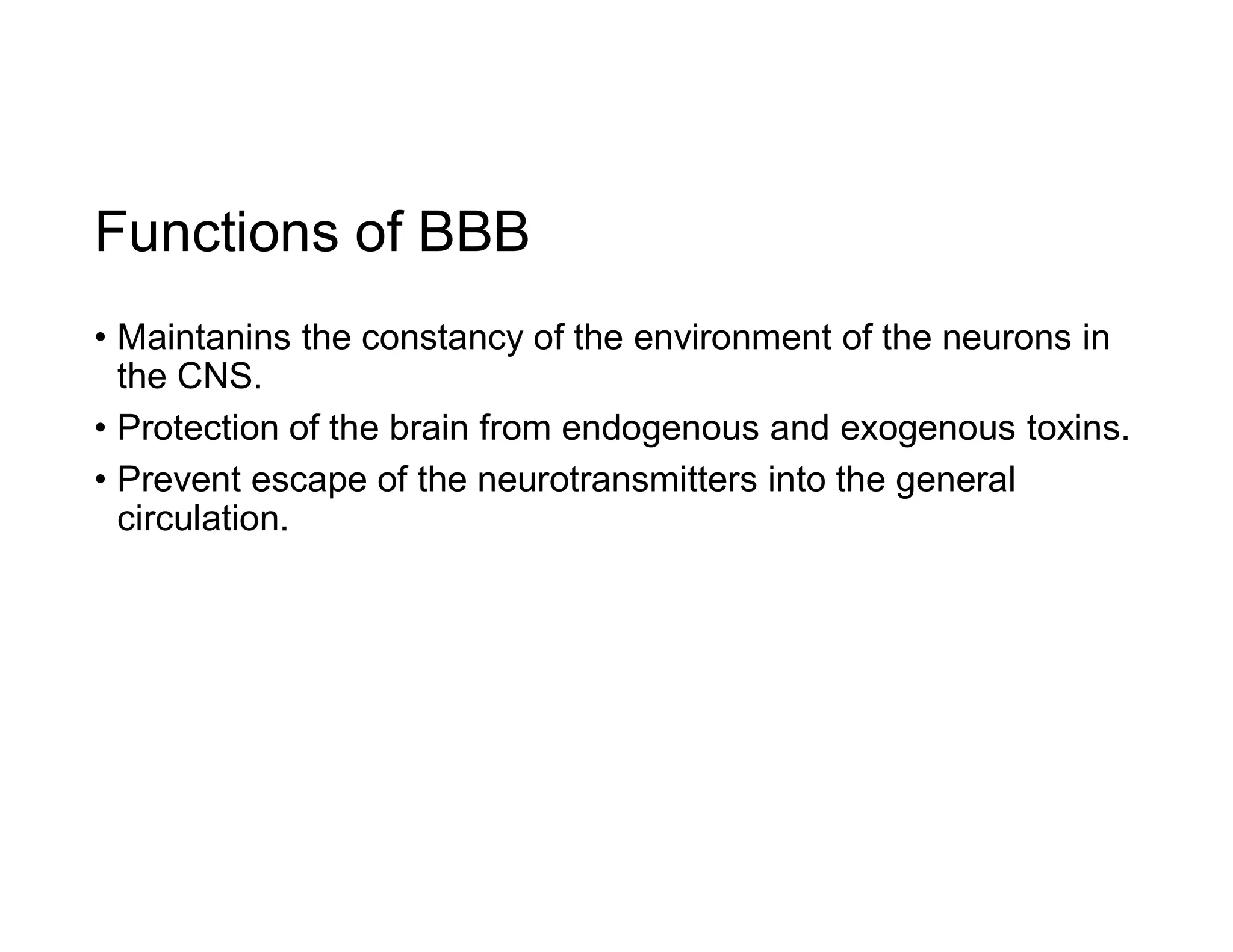 Functions of BBB
• Maintanins the constancy of the environment of the neurons in
the CNS.
• Protection of the brain from endogenous and exogenous toxins.
• Prevent escape of the neurotransmitters into the general
circulation.
 