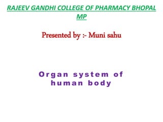 RAJEEV GANDHI COLLEGE OF PHARMACY BHOPAL
MP
Presented by :- Muni sahu
O r g a n s y s t e m o f
h u m a n b o d y
 