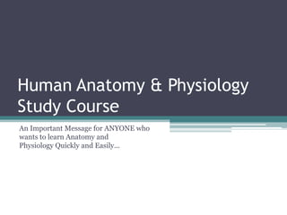 Human Anatomy & Physiology
Study Course
An Important Message for ANYONE who
wants to learn Anatomy and
Physiology Quickly and Easily...
 