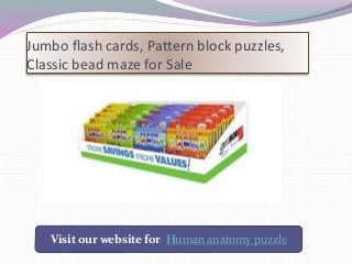 Jumbo flash cards, Pattern block puzzles,
Classic bead maze for Sale
Visit our website for Human anatomy puzzle
 