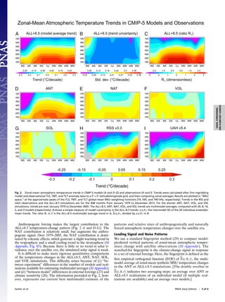Anthropogenic forcing makes the largest contribution to the
ALL+8.5 temperature-change pattern (Fig. 2 A and D–G). The
NAT contribution is relatively small, but augments the anthro-
pogenic signal. Over 1979–2005, the NAT contribution is domi-
nated by volcanic effects, which generate a slight warming trend in
the troposphere and a small cooling trend in the stratosphere (SI
Appendix, Fig. S5). Because there is little or no trend in solar ir-
radiance over the satellite era, the simulated solar signal is weak.
It is difﬁcult to make more rigorous quantitative comparisons
of the temperature changes in the ALL+8.5, ANT, NAT, SOL,
and VOL simulations. This difﬁculty arises because of (i) “be-
tween experiment” differences in the number of models and real-
izations available for estimating multimodel averages (SI Appendix);
and (ii) “between model” differences in external forcings (27) and
climate sensitivity (28). The information provided in Fig. 2, how-
ever, represents our current best multimodel estimate of the
patterns and relative sizes of anthropogenically and naturally
forced atmospheric temperature changes over the satellite era.
Leading Signal and Noise Patterns
We use a standard ﬁngerprint method (29) to compare model-
predicted vertical patterns of zonal-mean atmospheric temper-
ature change with satellite observations (SI Appendix). The
searched-for ﬁngerprint is the climate-change signal in response
to a set of external forcings. Here, the ﬁngerprint is deﬁned as the
ﬁrst empirical orthogonal function (EOF) of Sðx; h; tÞ, the multi-
model average of zonal-mean synthetic MSU temperature changes
in the ANT or ALL+8.5 simulations. [The double overbar in
Sðx; h; tÞ indicates two averaging steps: an average over ANT or
ALL+8.5 realizations of an individual model (if multiple real-
izations are available) and an average over models.]
Zonal-Mean Atmospheric Temperature Trends in CMIP-5 Models and Observations
-0.3 -0.2 -0.1 0 0.1 0.2 0.3
-0.25 -0.15 -0.05 0.05 0.15 0.25
A ALL+8.5 (model average trend) B ALL+8.5 (trend uncertainty) C ALL+8.5 (ratio R1)
-0.25 -0.15 -0.05 0.05 0.15 0.25
-0.3 -0.2 -0.1 0.0 0.1 0.2 0.3
0.06 0.12 0.18 0.24 0.3 0.36
0.03 0.09 0.15 0.21 0.27 0.33 0.39
-2.5 -1.5 -0.5 0.5 1.5 2.5
-3 -2 -1 0 1 2 3
D ANT NAT VOL
SOL RSS v3.3 UAH v5.4
R1 (dimensionless)
E F
G H I
Fig. 2. Zonal-mean atmospheric temperature trends in CMIP-5 models (A and D–G) and observations (H and I). Trends were calculated after ﬁrst regridding
model and observational TLS, TMT, and TLT anomaly data to a 58 × 58 latitude/longitude grid, and then computing zonal averages. Results are plotted in “MSU
space,” at the approximate peaks of the TLS, TMT, and TLT global-mean MSU weighting functions (74, 595, and 740 hPa, respectively). Trends in the RSS and
UAH observations and the ALL+8.5 simulations are for the 408 months from January 1979 to December 2012. For the shorter ANT, NAT, VOL, and SOL
simulations, trends are over January 1979 to December 2005. The ALL+8.5, ANT, NAT, VOL, and SOL trends are multimodel averages, computed with 20, 8, 16,
2, and 3 models (respectively). B shows a simple measure of model uncertainty in the ALL+8.5 trends: sðx,hÞ, the intermodel SD of the 20 individual ensemble-
mean trends. The ratio R1 in C is the ALL+8.5 multimodel average trend in A, bðx,hÞ, divided by sðx,hÞ in B.
Santer et al. PNAS Early Edition | 3 of 6
EARTH,ATMOSPHERIC,
ANDPLANETARYSCIENCES
 