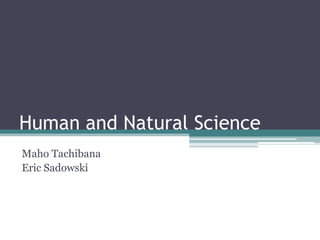 Human and Natural Science Maho Tachibana Eric Sadowski 