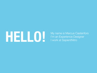 HELLO!

My name is Marcus Castenfors
I’m an Experience Designer
I work at SapientNitro

 